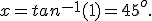  x=tan^{-1}(1)=45^o .